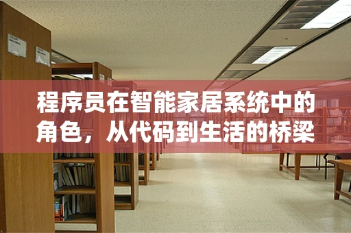 程序员在智能家居系统中的角色，从代码到生活的桥梁