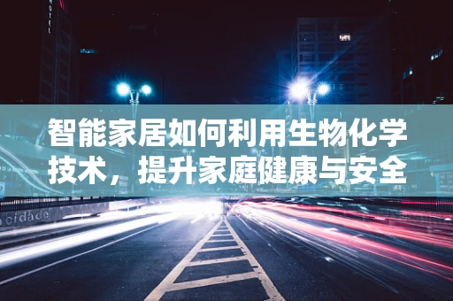 智能家居如何利用生物化学技术，提升家庭健康与安全？