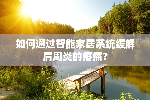 如何通过智能家居系统缓解肩周炎的疼痛？