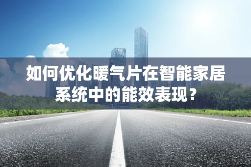 如何优化暖气片在智能家居系统中的能效表现？
