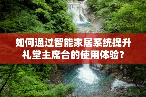 如何通过智能家居系统提升礼堂主席台的使用体验？