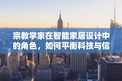 宗教学家在智能家居设计中的角色，如何平衡科技与信仰的边界？