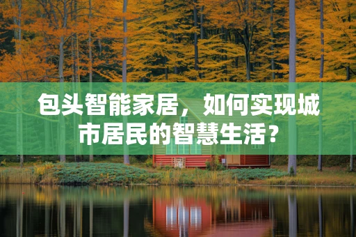 包头智能家居，如何实现城市居民的智慧生活？