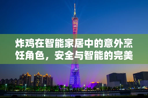炸鸡在智能家居中的意外烹饪角色，安全与智能的完美融合