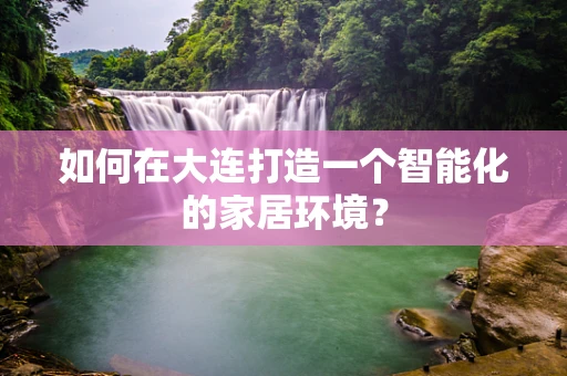 如何在大连打造一个智能化的家居环境？