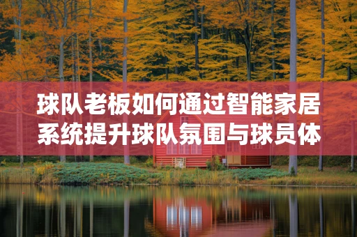 球队老板如何通过智能家居系统提升球队氛围与球员体验？