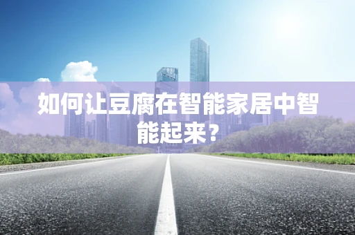 如何让豆腐在智能家居中智能起来？