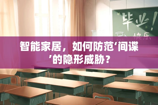 智能家居，如何防范‘间谍’的隐形威胁？