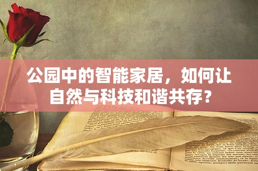 公园中的智能家居，如何让自然与科技和谐共存？