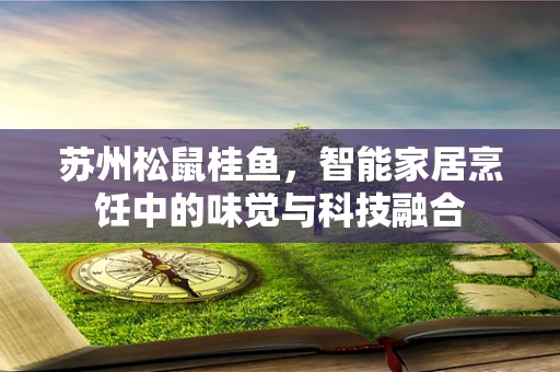 苏州松鼠桂鱼，智能家居烹饪中的味觉与科技融合
