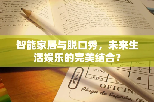智能家居与脱口秀，未来生活娱乐的完美结合？