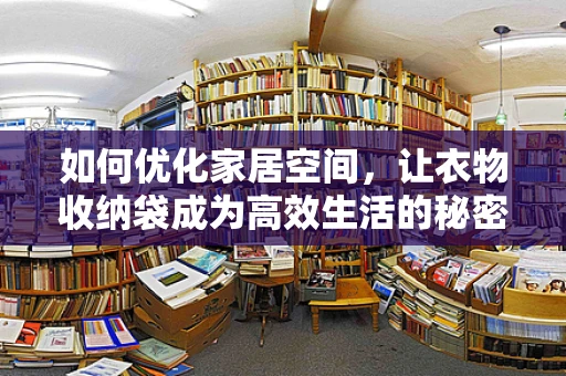 如何优化家居空间，让衣物收纳袋成为高效生活的秘密武器？