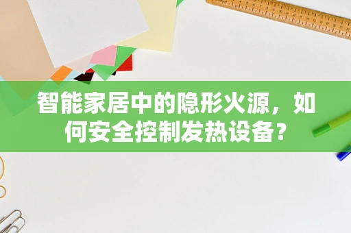 智能家居中的隐形火源，如何安全控制发热设备？