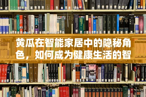 黄瓜在智能家居中的隐秘角色，如何成为健康生活的智能守护者？