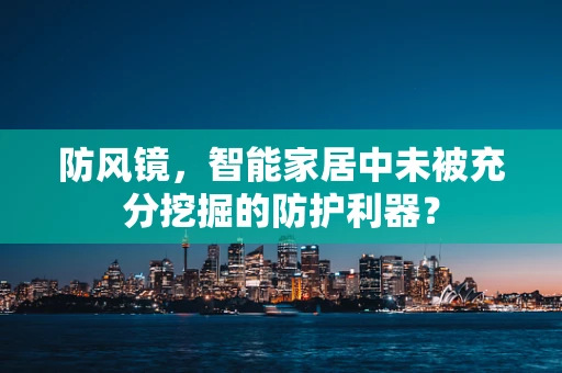 防风镜，智能家居中未被充分挖掘的防护利器？