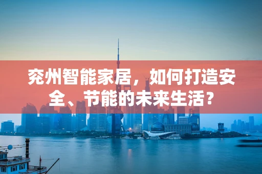 兖州智能家居，如何打造安全、节能的未来生活？