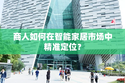 商人如何在智能家居市场中精准定位？