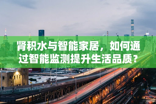 肾积水与智能家居，如何通过智能监测提升生活品质？