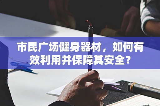 市民广场健身器材，如何有效利用并保障其安全？