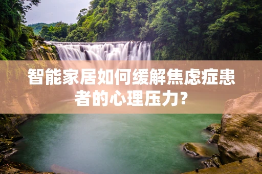 智能家居如何缓解焦虑症患者的心理压力？