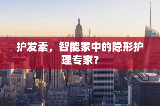 护发素，智能家中的隐形护理专家？