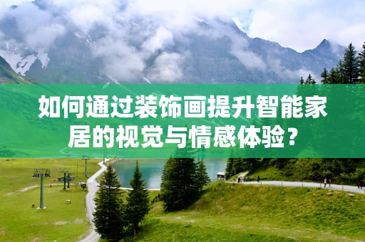 如何通过装饰画提升智能家居的视觉与情感体验？