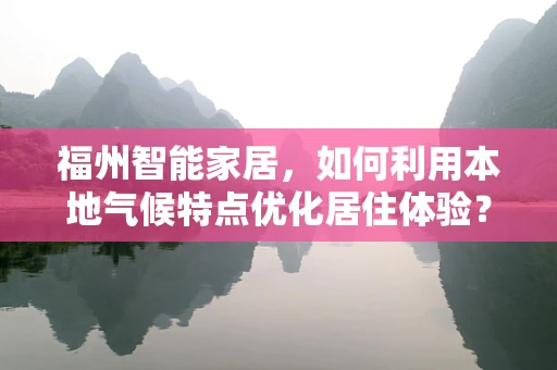 福州智能家居，如何利用本地气候特点优化居住体验？