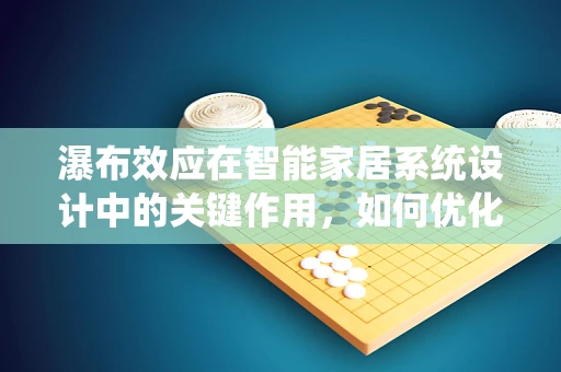 瀑布效应在智能家居系统设计中的关键作用，如何优化用户体验？