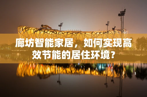 廊坊智能家居，如何实现高效节能的居住环境？