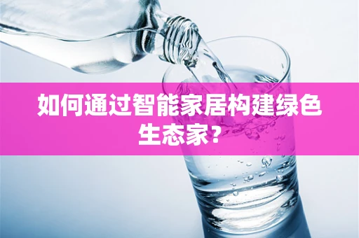 如何通过智能家居构建绿色生态家？