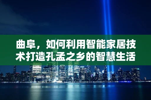 曲阜，如何利用智能家居技术打造孔孟之乡的智慧生活？