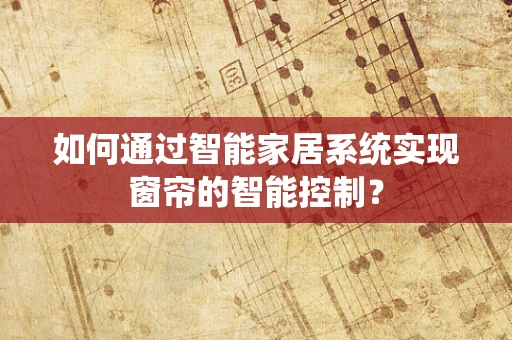 如何通过智能家居系统实现窗帘的智能控制？