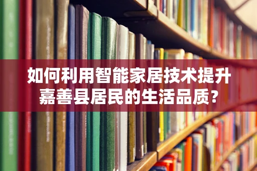 如何利用智能家居技术提升嘉善县居民的生活品质？