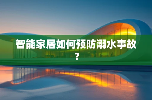 智能家居如何预防溺水事故？