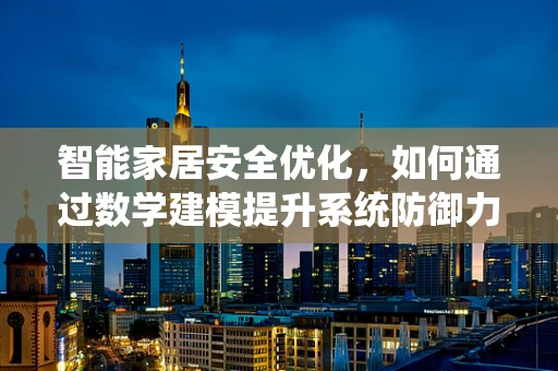 智能家居安全优化，如何通过数学建模提升系统防御力？