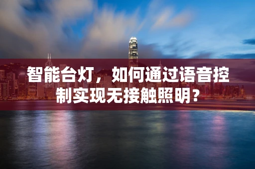 智能台灯，如何通过语音控制实现无接触照明？