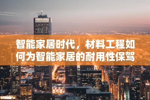 智能家居时代，材料工程如何为智能家居的耐用性保驾护航？