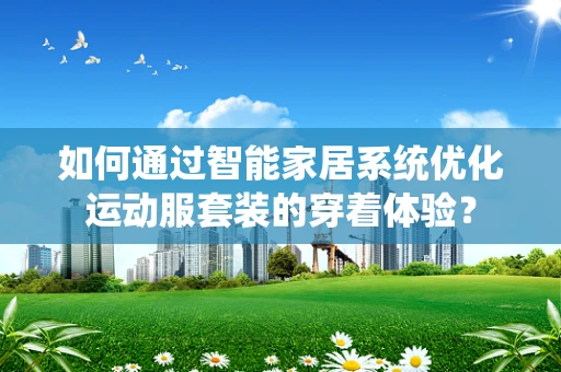 如何通过智能家居系统优化运动服套装的穿着体验？