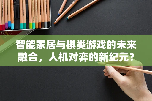 智能家居与棋类游戏的未来融合，人机对弈的新纪元？