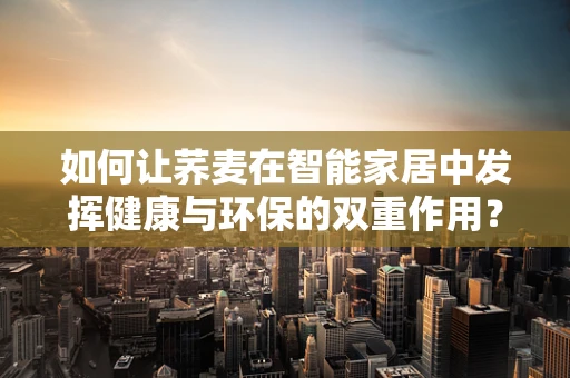 如何让荞麦在智能家居中发挥健康与环保的双重作用？