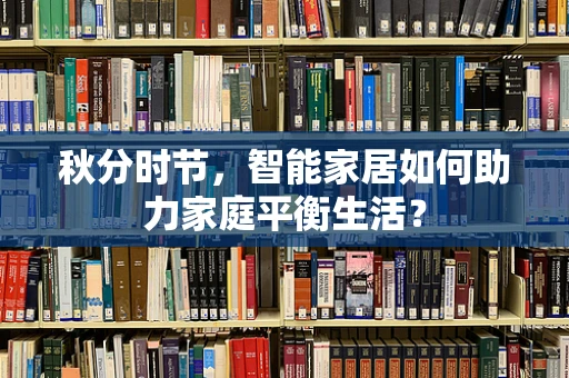 秋分时节，智能家居如何助力家庭平衡生活？