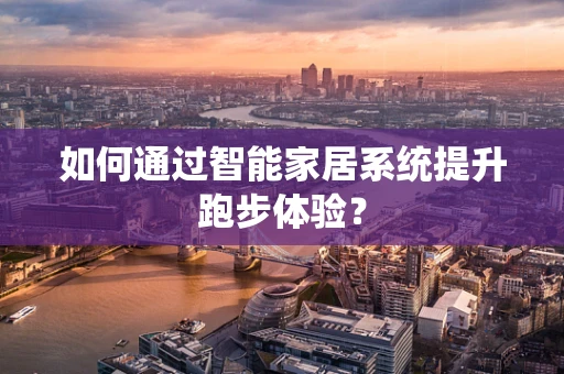 如何通过智能家居系统提升跑步体验？