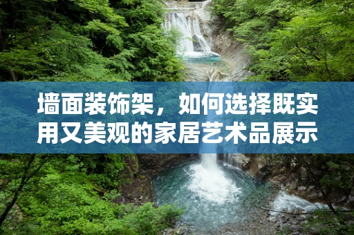 墙面装饰架，如何选择既实用又美观的家居艺术品展示方案？