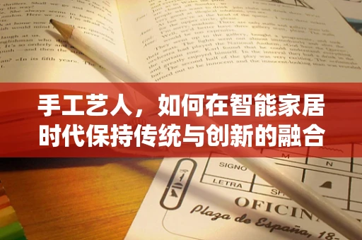 手工艺人，如何在智能家居时代保持传统与创新的融合？