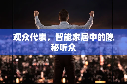 观众代表，智能家居中的隐秘听众