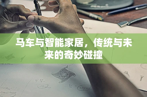 马车与智能家居，传统与未来的奇妙碰撞