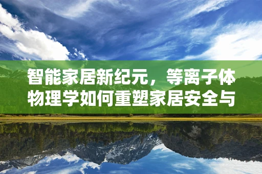 智能家居新纪元，等离子体物理学如何重塑家居安全与能效？