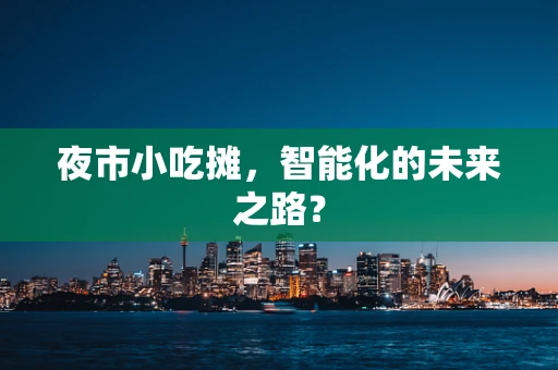 夜市小吃摊，智能化的未来之路？