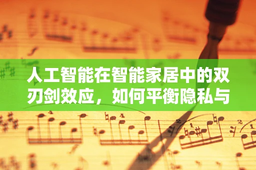 人工智能在智能家居中的双刃剑效应，如何平衡隐私与便利？
