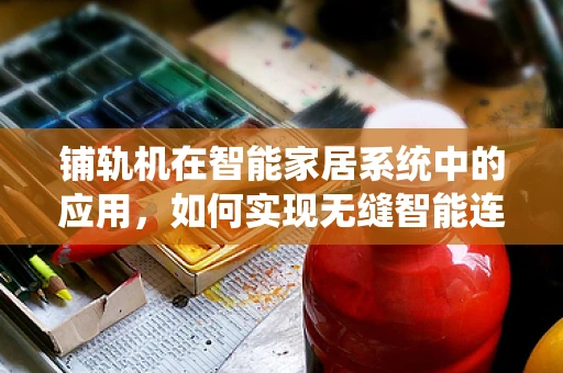 铺轨机在智能家居系统中的应用，如何实现无缝智能连接？